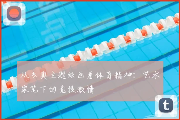 从冬奥主题绘画看体育精神：艺术家笔下的竞技激情