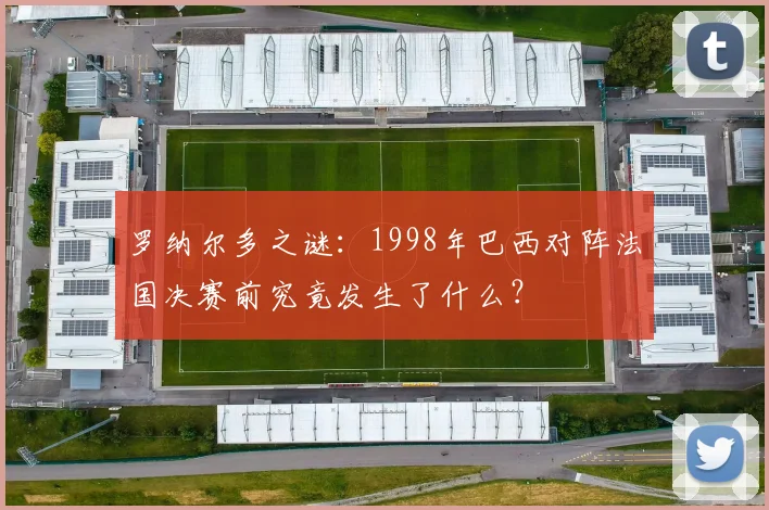 罗纳尔多之谜：1998年巴西对阵法国决赛前究竟发生了什么？