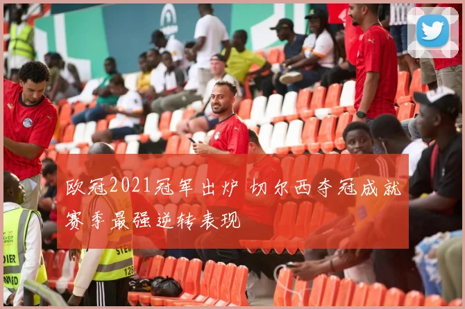 欧冠2021冠军出炉 切尔西夺冠成就赛季最强逆转表现