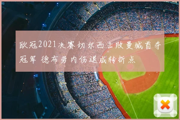 欧冠2021决赛切尔西击败曼城首夺冠军 德布劳内伤退成转折点