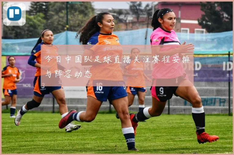 今日中国队足球直播关注赛程安排与阵容动态