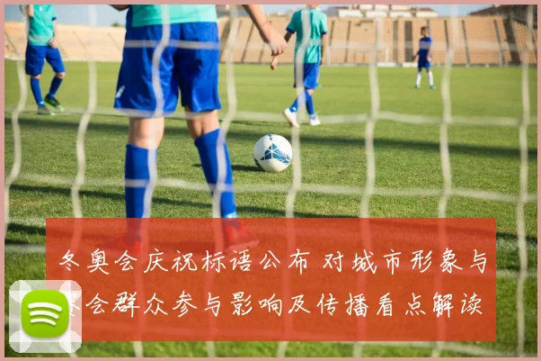 冬奥会庆祝标语公布 对城市形象与赛会群众参与影响及传播看点解读