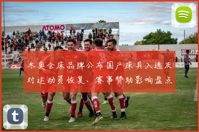冬奥会床品牌公布国产床具入选及对运动员恢复、赛事赞助影响盘点
