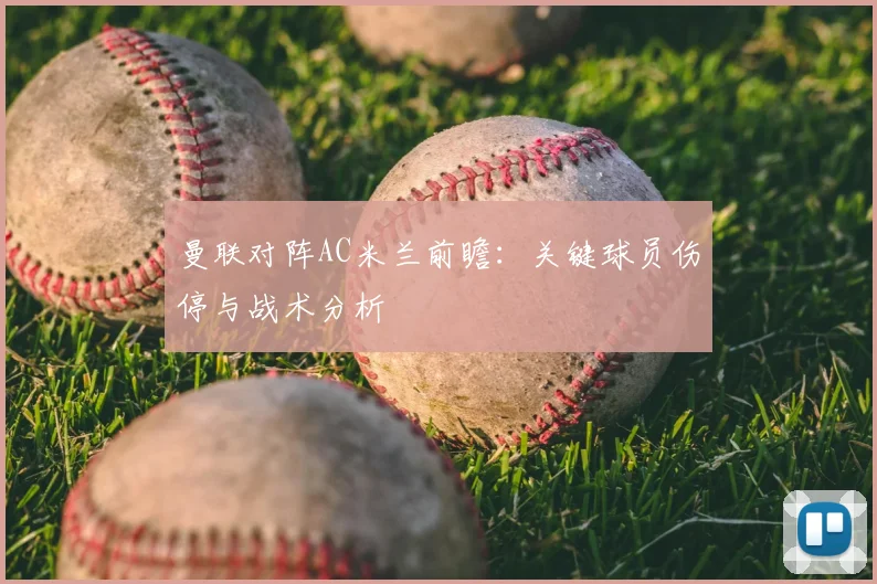 曼联对阵AC米兰前瞻：关键球员伤停与战术分析