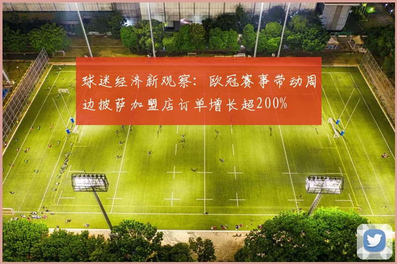 球迷经济新观察：欧冠赛事带动周边披萨加盟店订单增长超200%