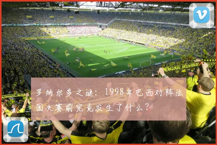 罗纳尔多之谜：1998年巴西对阵法国决赛前究竟发生了什么？