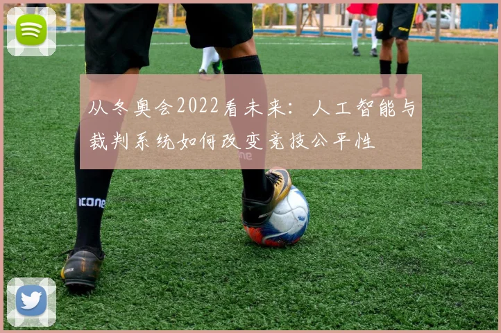 从冬奥会2022看未来：人工智能与裁判系统如何改变竞技公平性