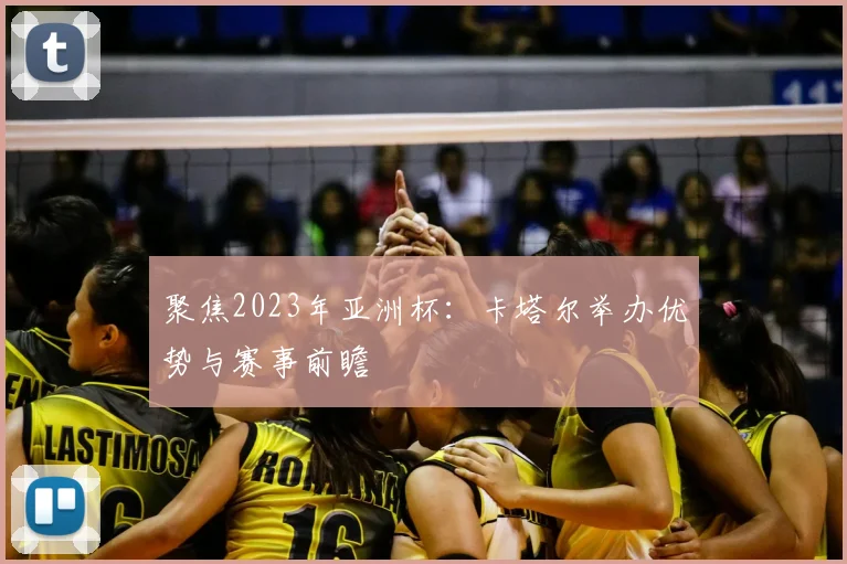 聚焦2023年亚洲杯：卡塔尔举办优势与赛事前瞻