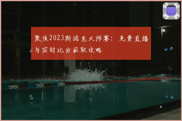 聚焦2023斯诺克大师赛：免费直播与实时比分获取攻略